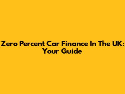 Zero Percent Car Finance In The UK: Your Guide