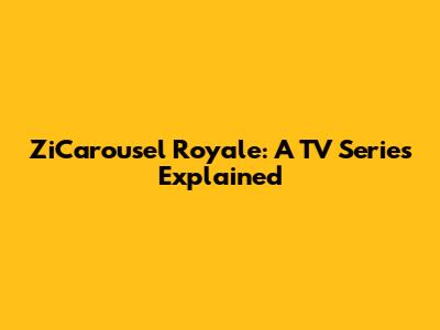 ZiCarousel Royale: A TV Series Explained