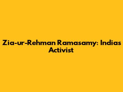 Zia-ur-Rehman Ramasamy: India's Activist