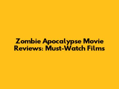 Zombie Apocalypse Movie Reviews: Must-Watch Films