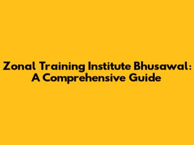 Zonal Training Institute Bhusawal: A Comprehensive Guide