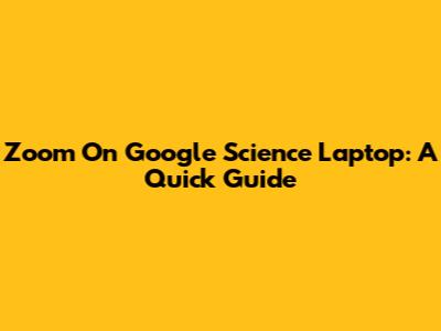 Zoom On Google Science Laptop: A Quick Guide