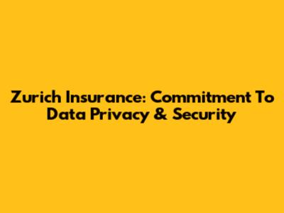Zurich Insurance: Commitment To Data Privacy & Security